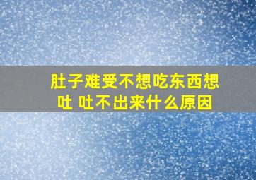 肚子难受不想吃东西想吐 吐不出来什么原因